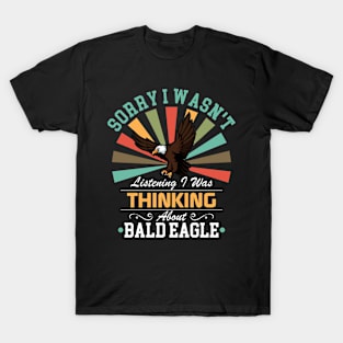 Bald eagle lovers Sorry I Wasn't Listening I Was Thinking About Bald eagle T-Shirt